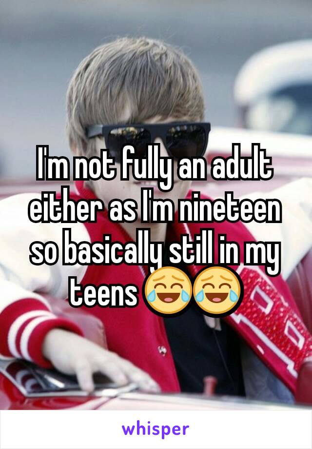 I'm not fully an adult either as I'm nineteen so basically still in my teens 😂😂