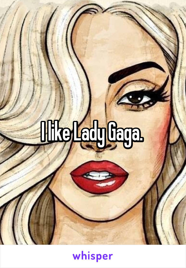 I like Lady Gaga. 