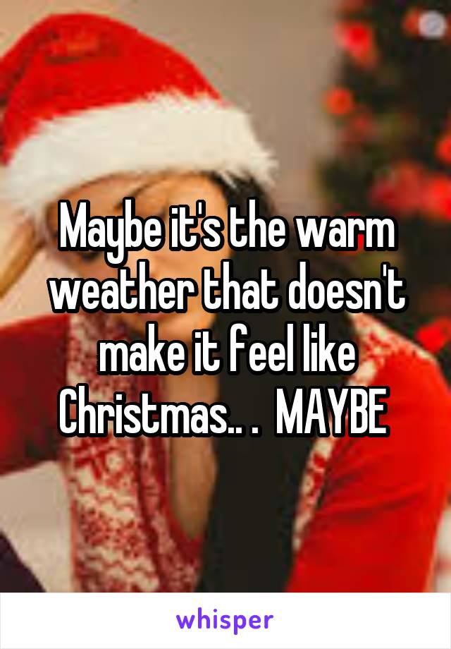 Maybe it's the warm weather that doesn't make it feel like Christmas.. .  MAYBE 