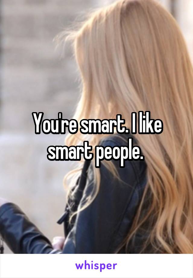 You're smart. I like smart people. 