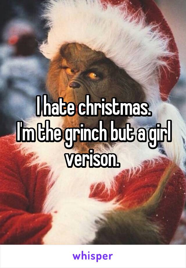 I hate christmas.
I'm the grinch but a girl verison. 