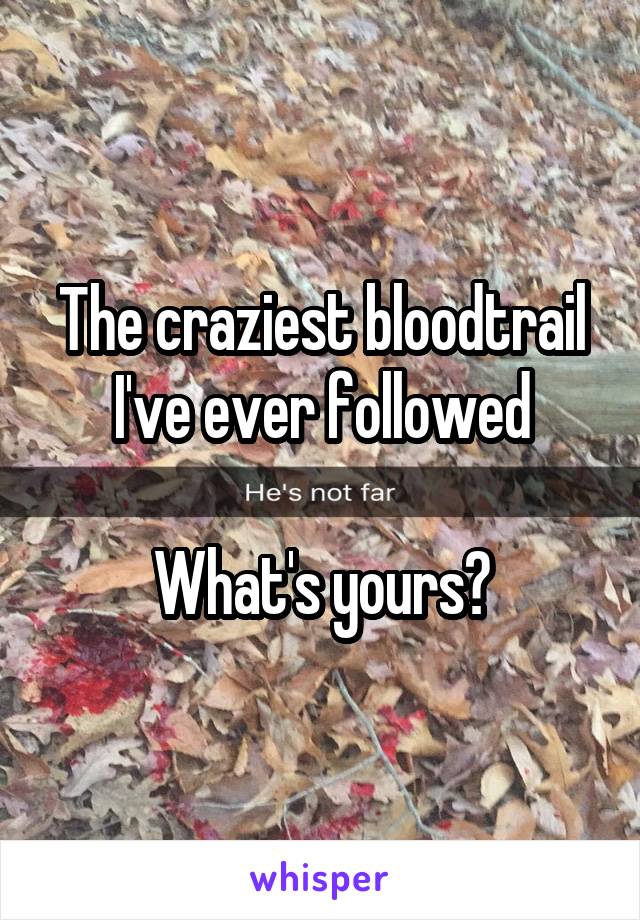 The craziest bloodtrail I've ever followed

What's yours?