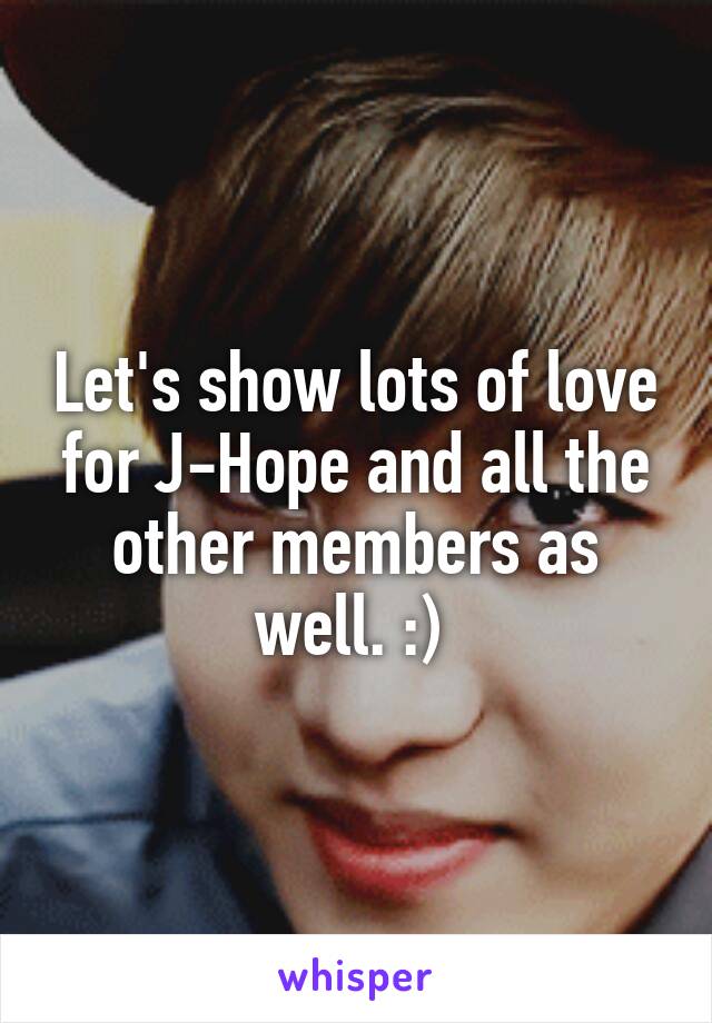 Let's show lots of love for J-Hope and all the other members as well. :) 