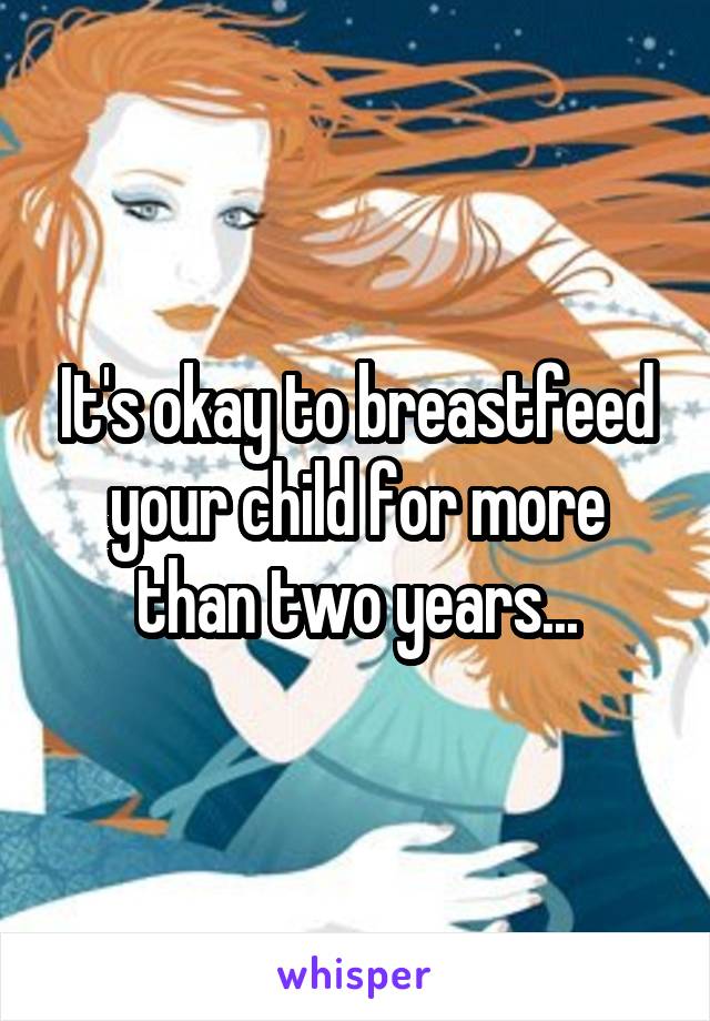 It's okay to breastfeed your child for more than two years...