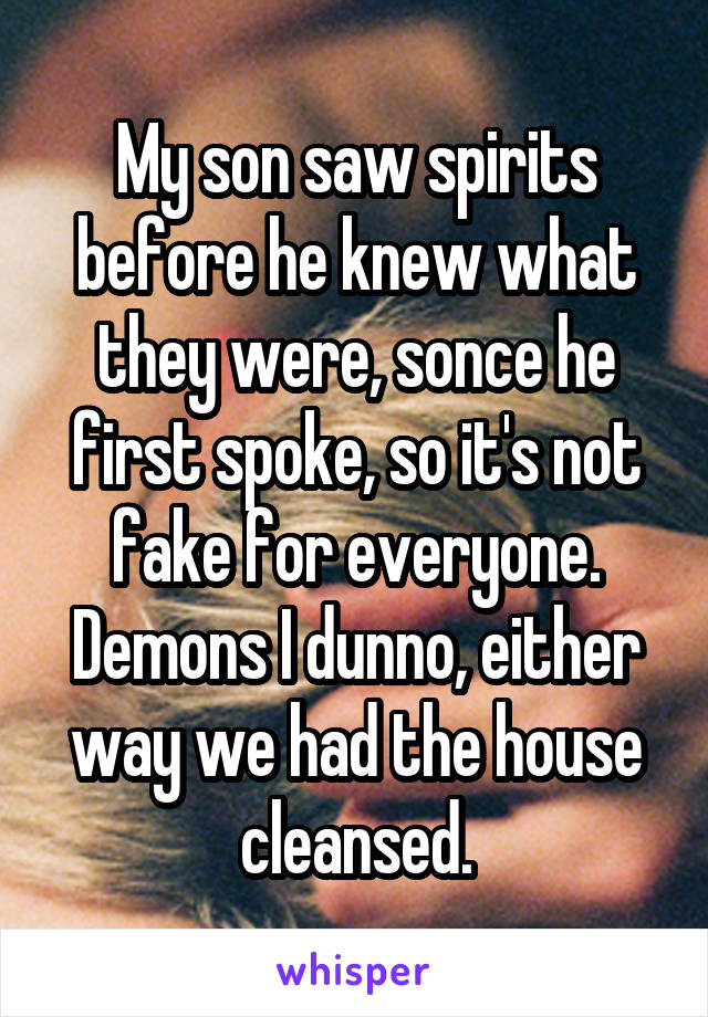 My son saw spirits before he knew what they were, sonce he first spoke, so it's not fake for everyone. Demons I dunno, either way we had the house cleansed.