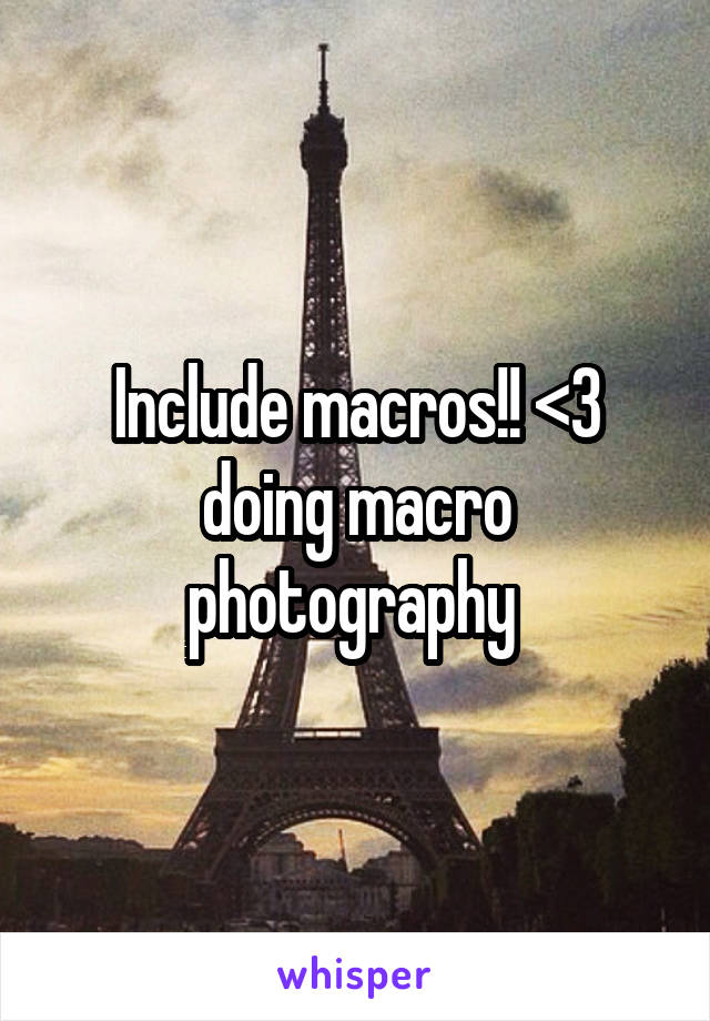 Include macros!! <3 doing macro photography 