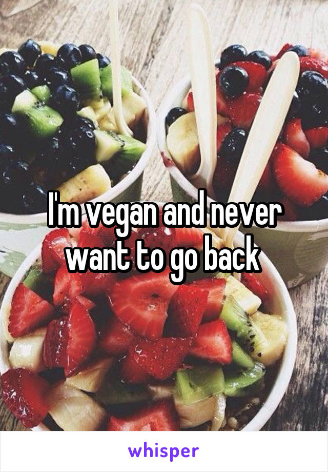 I'm vegan and never want to go back 