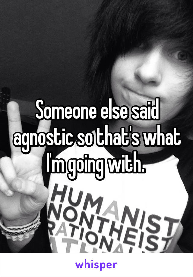 Someone else said agnostic so that's what I'm going with. 