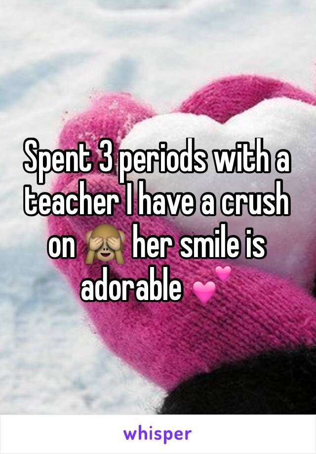 Spent 3 periods with a teacher I have a crush on 🙈 her smile is adorable 💕