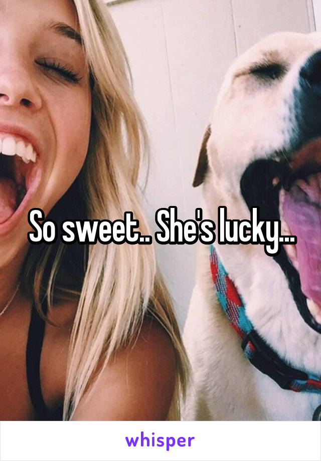 So sweet.. She's lucky...