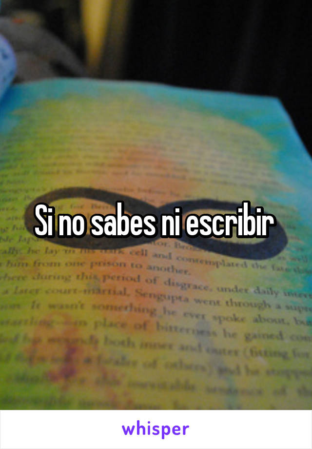 Si no sabes ni escribir 