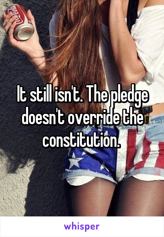 It still isn't. The pledge doesn't override the constitution. 