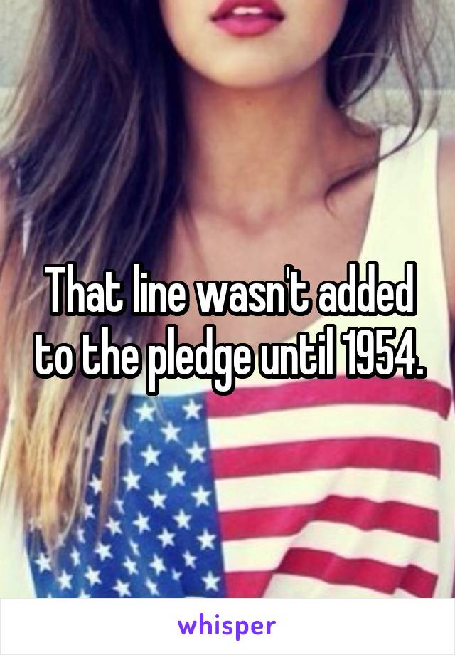 That line wasn't added to the pledge until 1954.