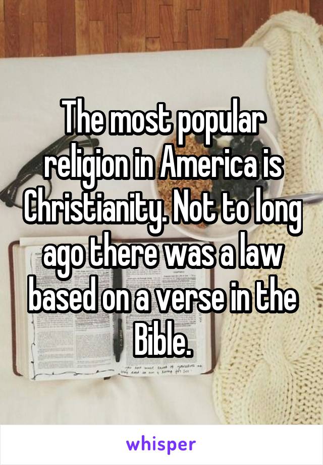 The most popular religion in America is Christianity. Not to long ago there was a law based on a verse in the Bible.