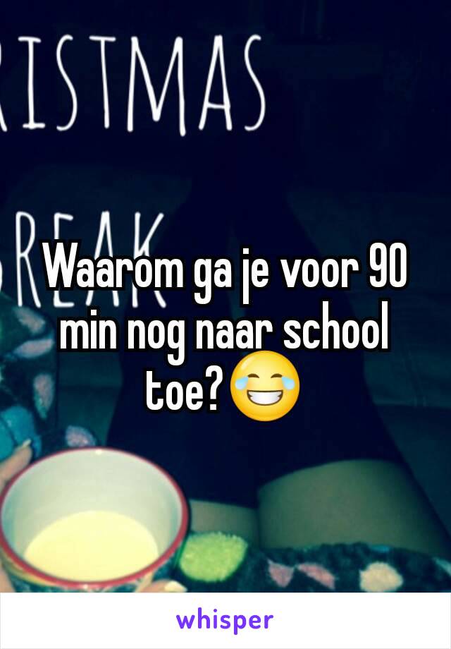 Waarom ga je voor 90 min nog naar school toe?😂