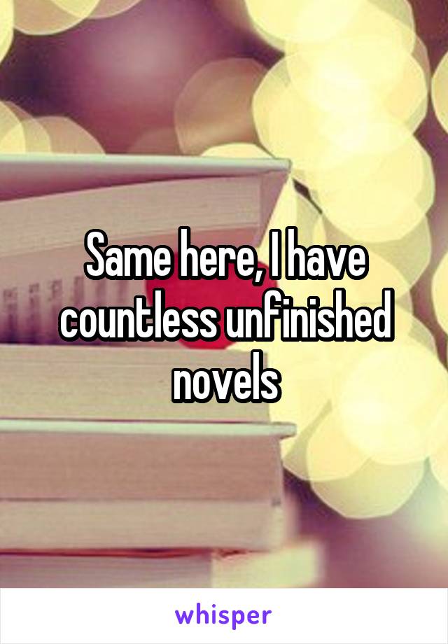 Same here, I have countless unfinished novels