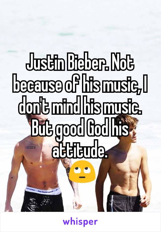 Justin Bieber. Not because of his music, I don't mind his music. But good God his attitude.
 🙄