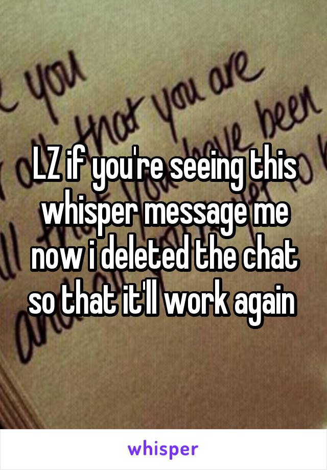 LZ if you're seeing this whisper message me now i deleted the chat so that it'll work again 