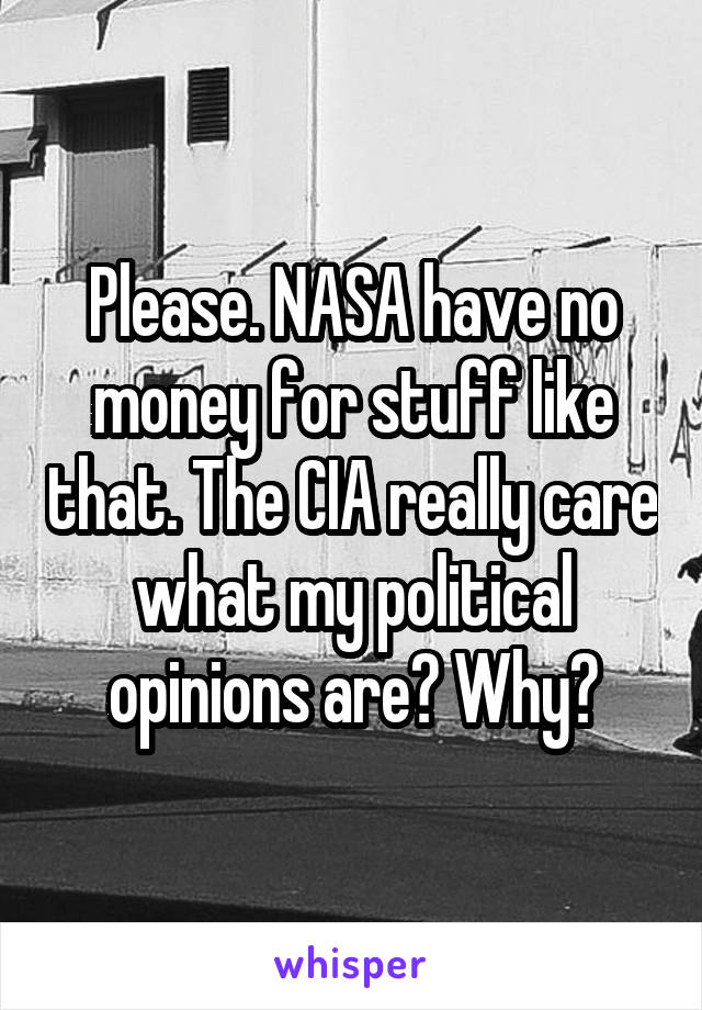 Please. NASA have no money for stuff like that. The CIA really care what my political opinions are? Why?