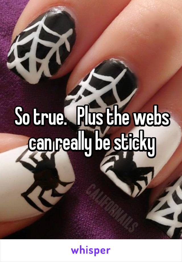 So true.   Plus the webs can really be sticky