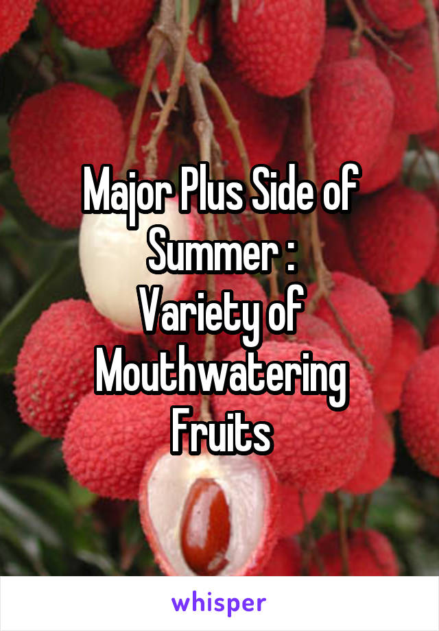 Major Plus Side of Summer :
Variety of Mouthwatering
Fruits