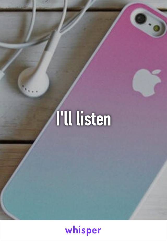 I'll listen