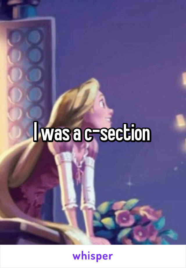 I was a c-section 