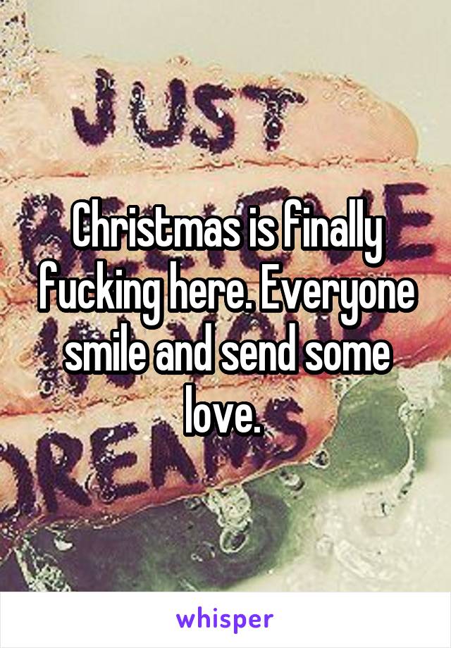 Christmas is finally fucking here. Everyone smile and send some love. 