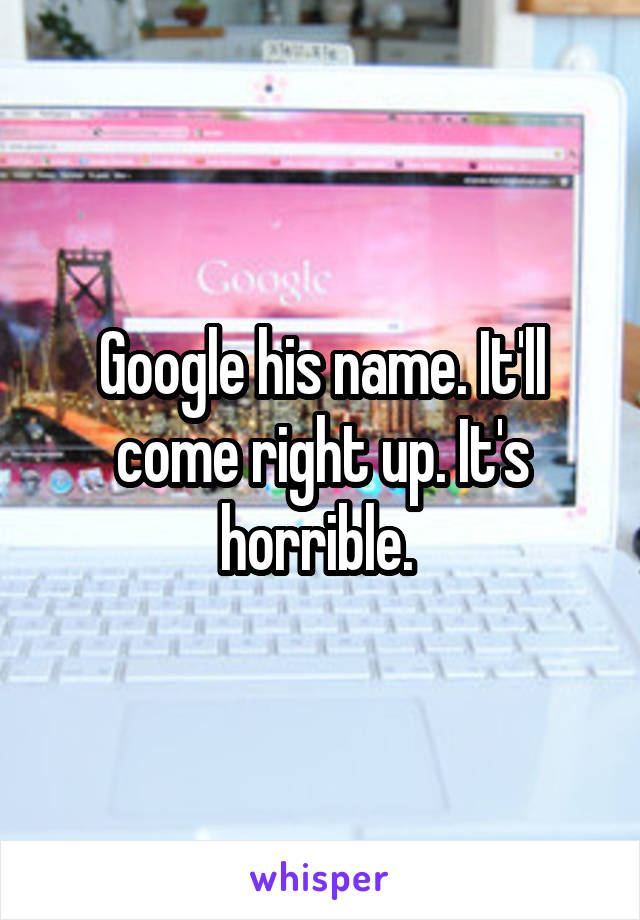 Google his name. It'll come right up. It's horrible. 