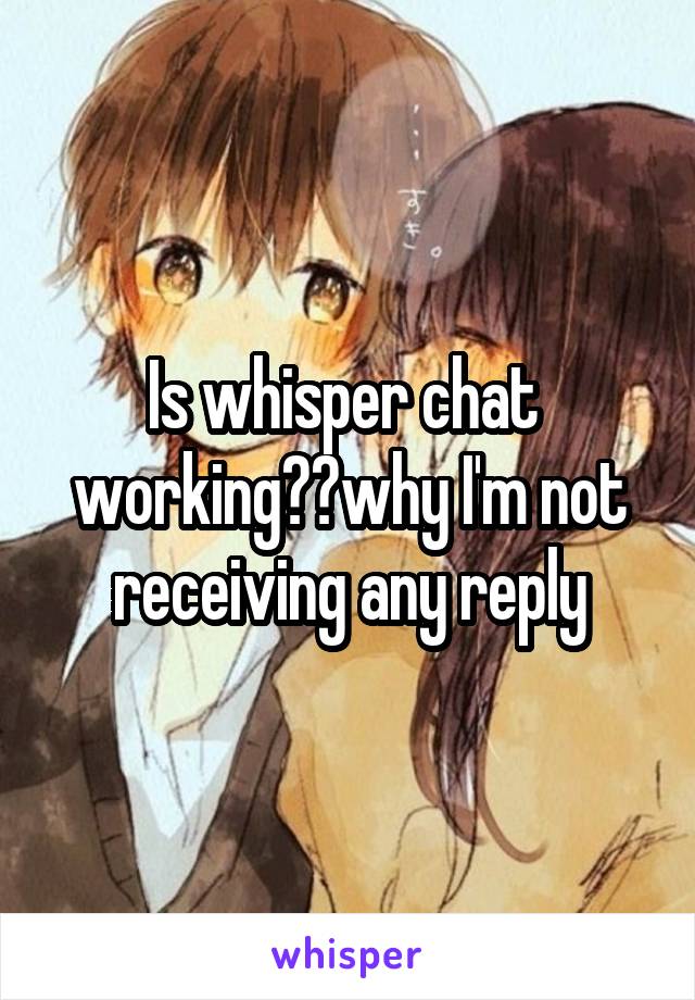 Is whisper chat  working??why I'm not receiving any reply
