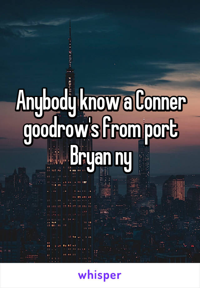 Anybody know a Conner goodrow's from port Bryan ny

