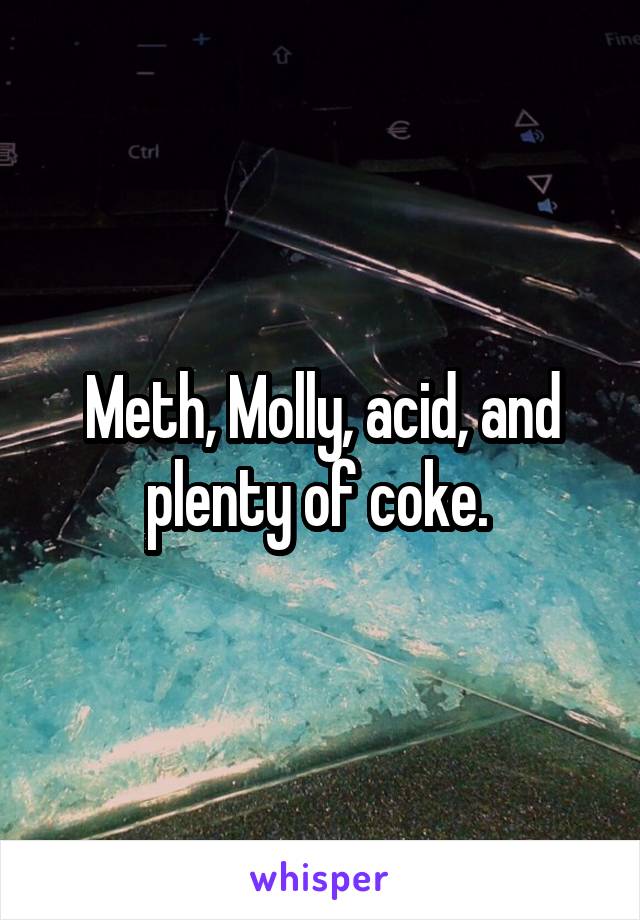 Meth, Molly, acid, and plenty of coke. 