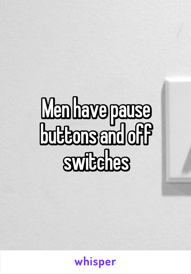 Men have pause buttons and off switches