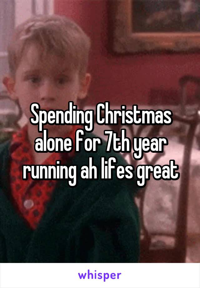 Spending Christmas alone for 7th year running ah lifes great