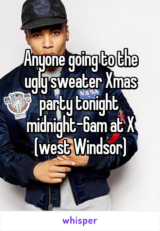 Anyone going to the ugly sweater Xmas party tonight 
midnight-6am at X (west Windsor)
