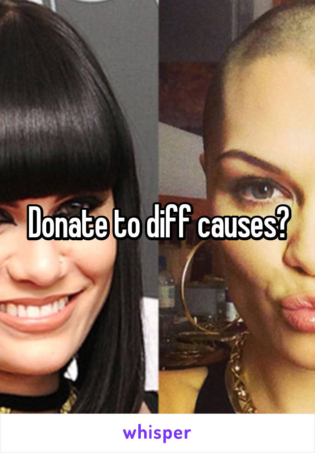 Donate to diff causes?