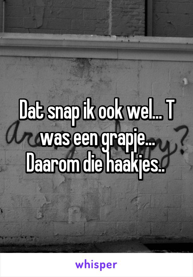 Dat snap ik ook wel... T was een grapje... Daarom die haakjes.. 