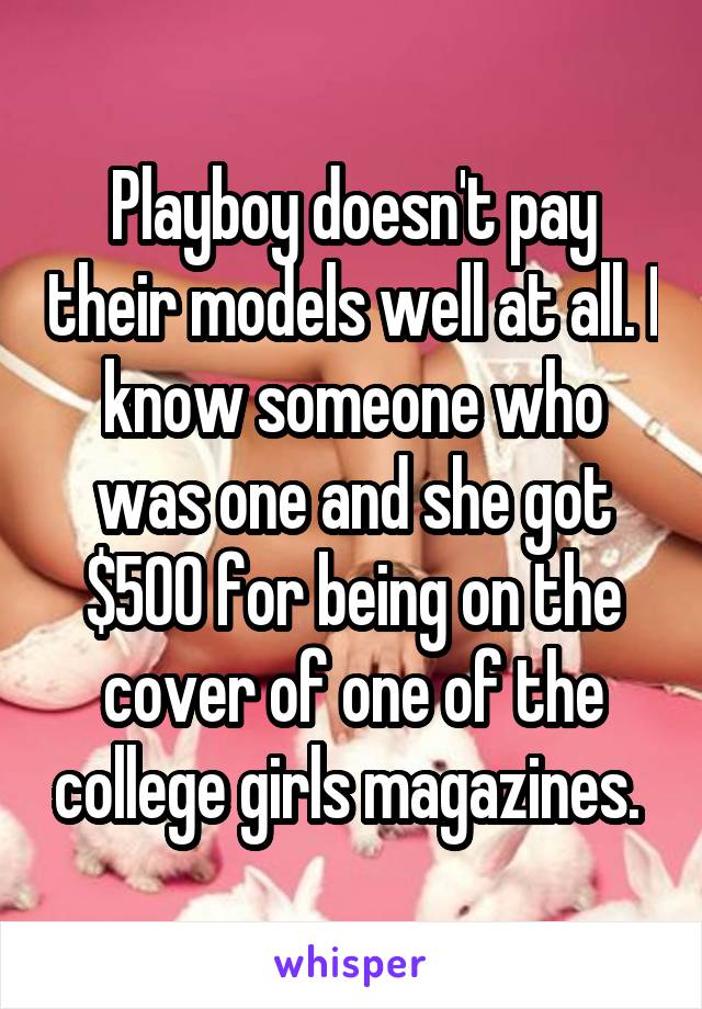 Playboy doesn't pay their models well at all. I know someone who was one and she got $500 for being on the cover of one of the college girls magazines. 