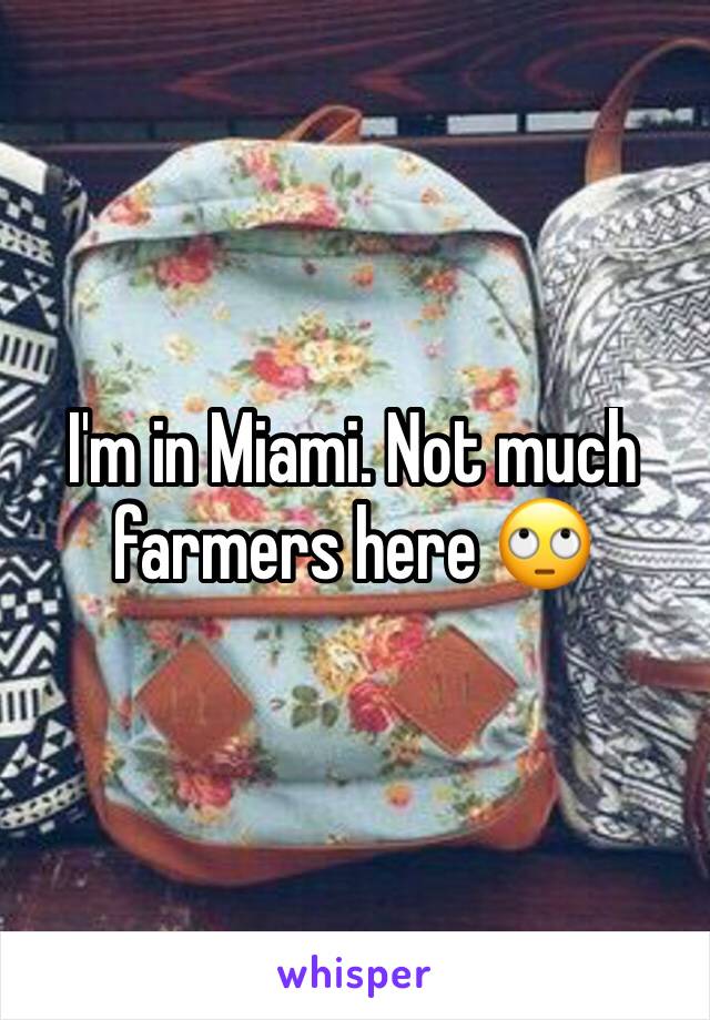 I'm in Miami. Not much farmers here 🙄