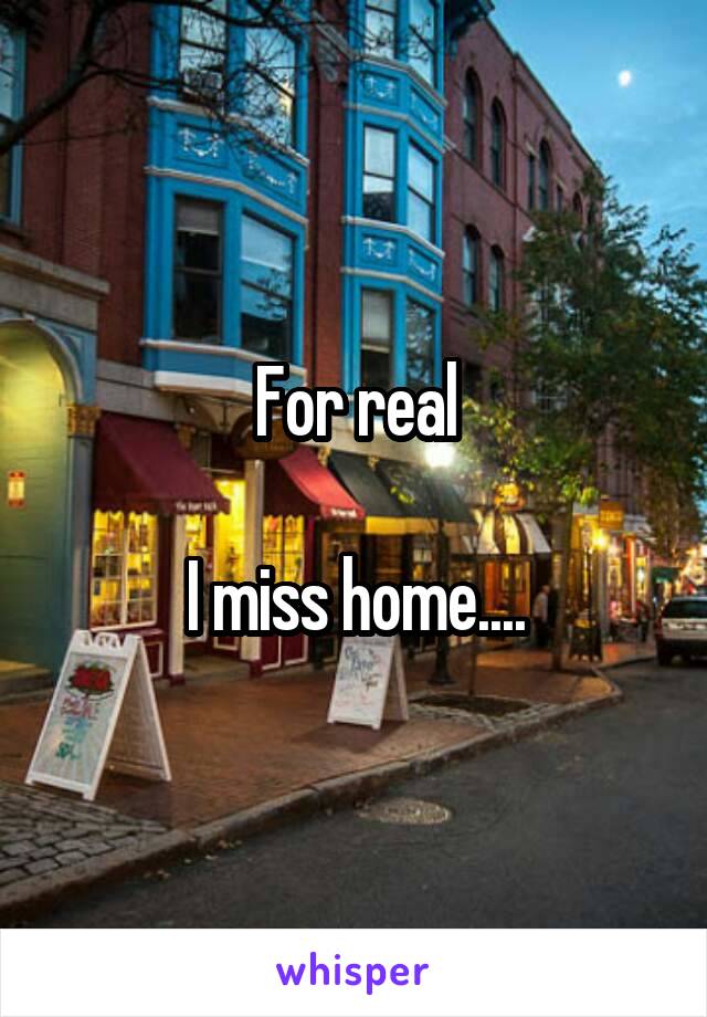 For real

I miss home....