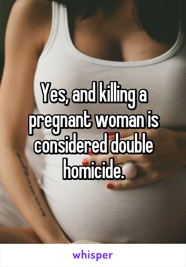 Yes, and killing a pregnant woman is considered double homicide.