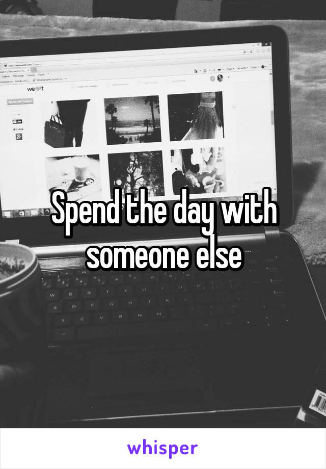 Spend the day with someone else