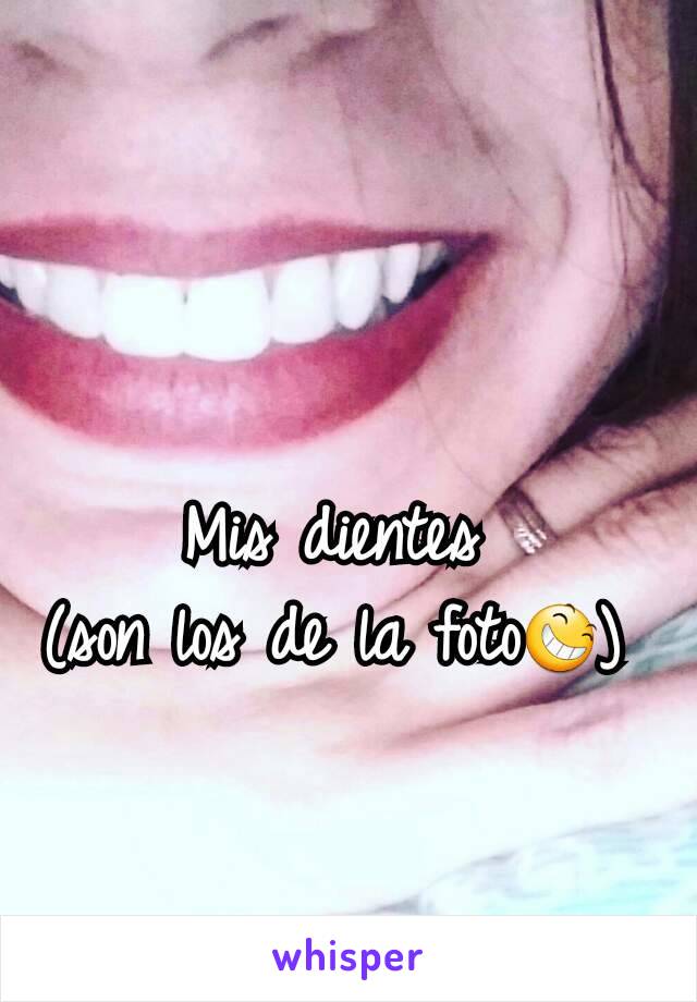 Mis dientes 
(son los de la foto😆) 