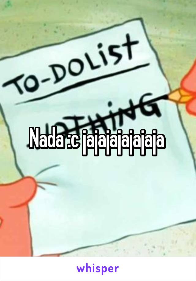 Nada :c jajajajajajaja 