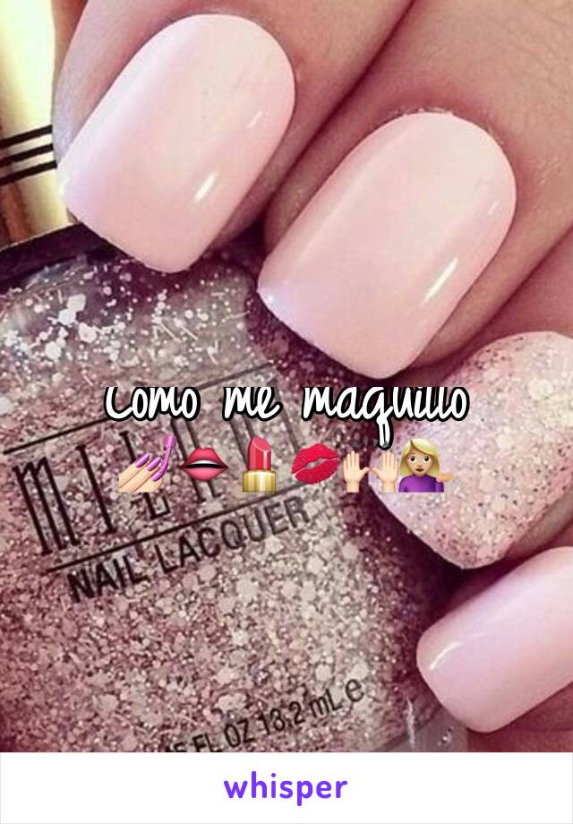 Como me maquillo 
💅🏻👄💄💋🙌🏻💁🏼