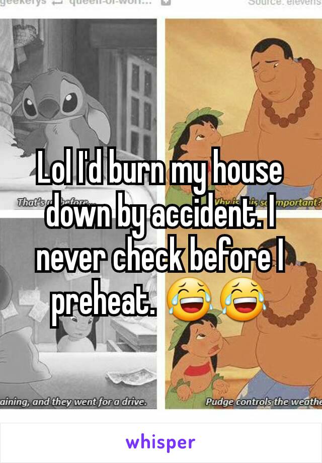 Lol I'd burn my house down by accident. I never check before I preheat. 😂😂