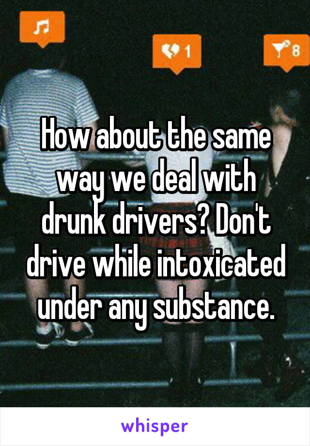 How about the same way we deal with drunk drivers? Don't drive while intoxicated under any substance.