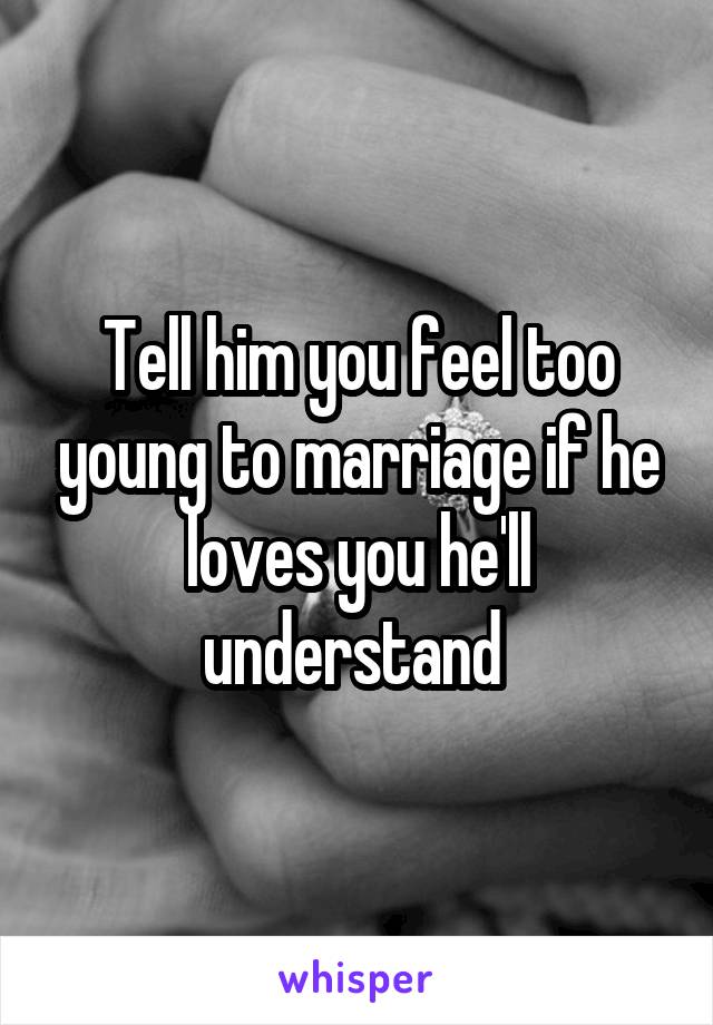 Tell him you feel too young to marriage if he loves you he'll understand 