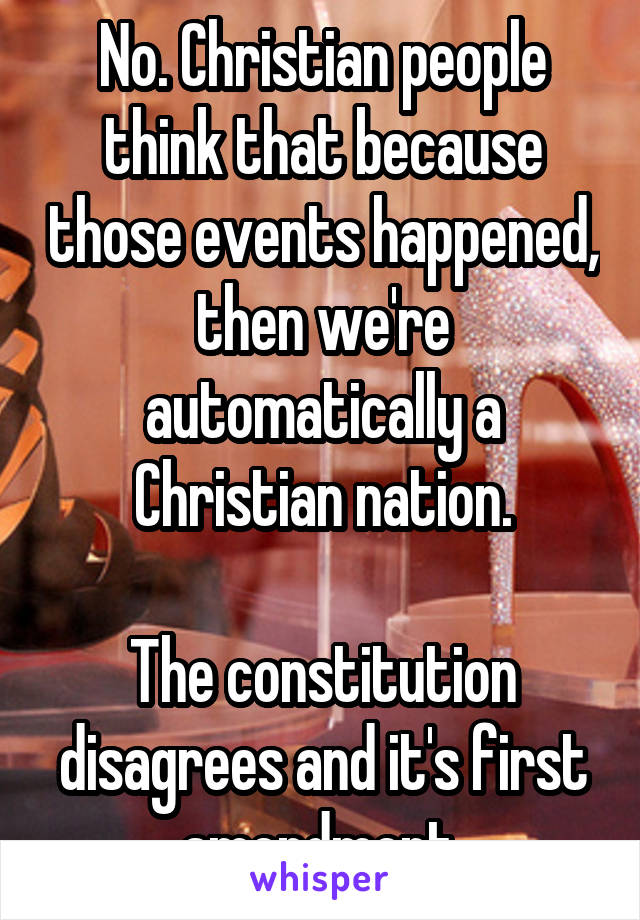 No. Christian people think that because those events happened, then we're automatically a Christian nation.

The constitution disagrees and it's first amendment.