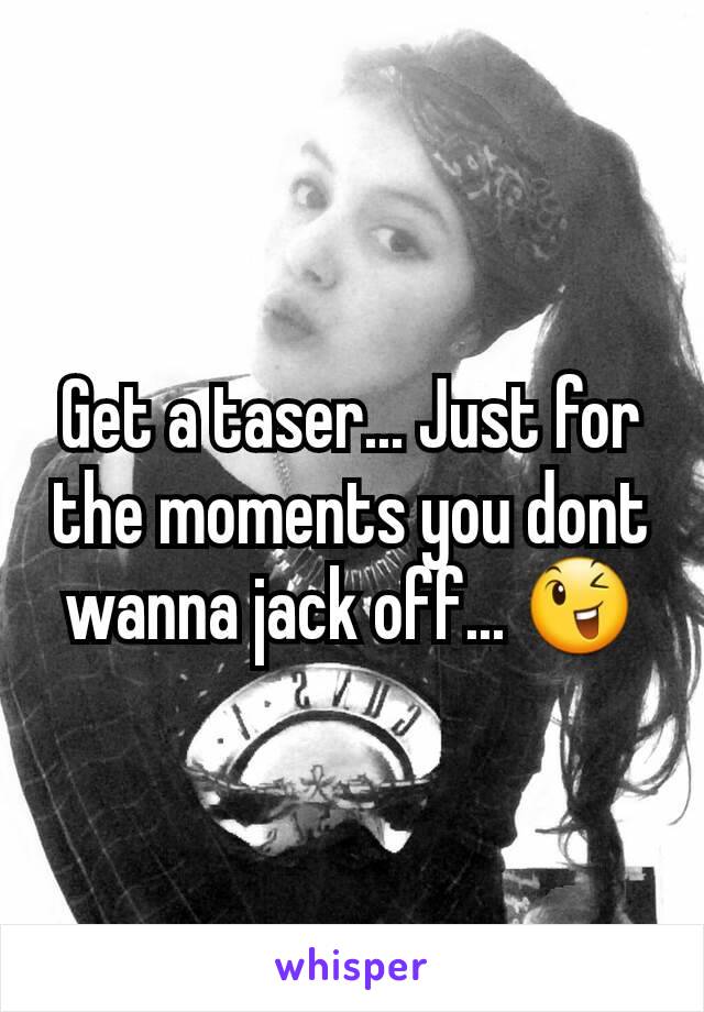 Get a taser... Just for the moments you dont wanna jack off... 😉